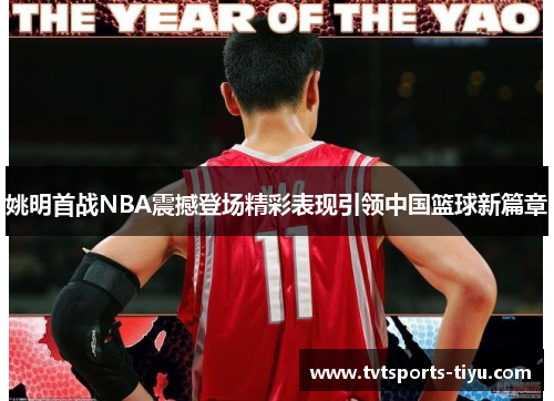 姚明首战NBA震撼登场精彩表现引领中国篮球新篇章