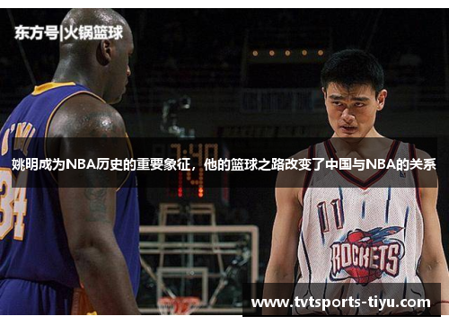 姚明成为NBA历史的重要象征，他的篮球之路改变了中国与NBA的关系