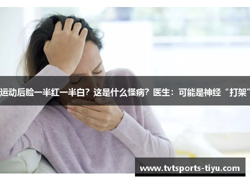 运动后脸一半红一半白？这是什么怪病？医生：可能是神经“打架”
